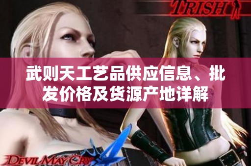 武则天工艺品供应信息、批发价格及货源产地详解