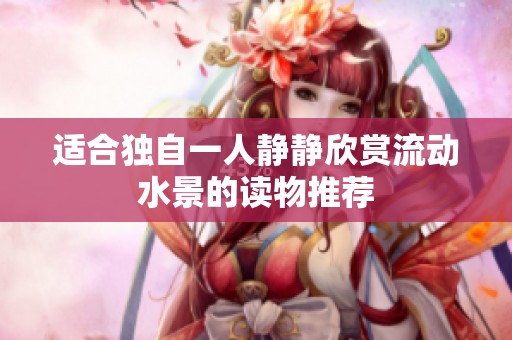 适合独自一人静静欣赏流动水景的读物推荐