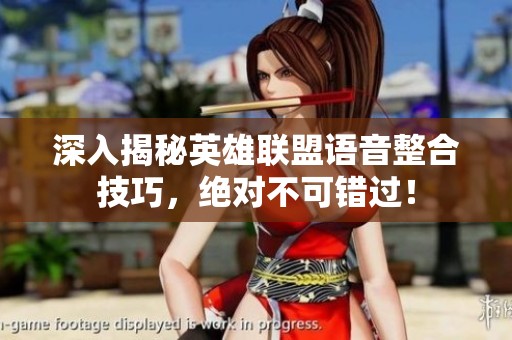 深入揭秘英雄联盟语音整合技巧，绝对不可错过！