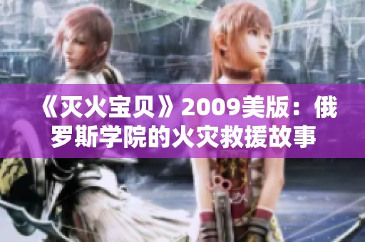 《灭火宝贝》2009美版：俄罗斯学院的火灾救援故事