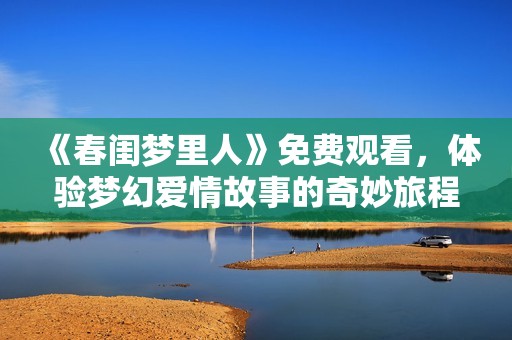 《春闺梦里人》免费观看，体验梦幻爱情故事的奇妙旅程