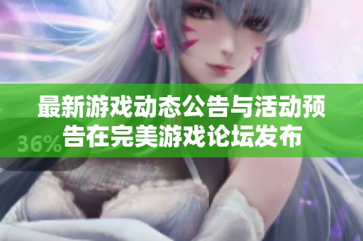 最新游戏动态公告与活动预告在完美游戏论坛发布