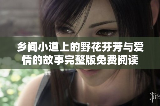 乡间小道上的野花芬芳与爱情的故事完整版免费阅读