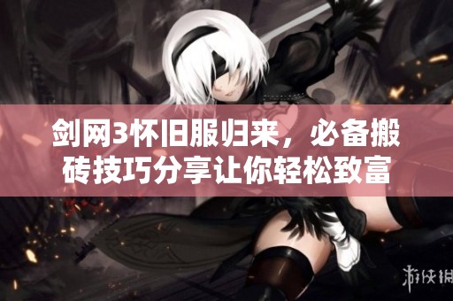 剑网3怀旧服归来，必备搬砖技巧分享让你轻松致富