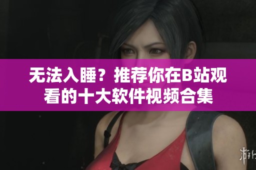 无法入睡？推荐你在B站观看的十大软件视频合集