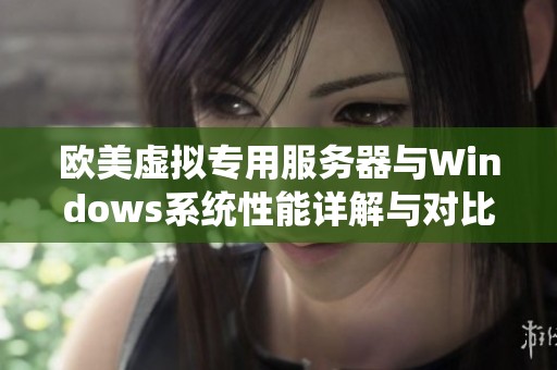 欧美虚拟专用服务器与Windows系统性能详解与对比分析