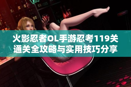 火影忍者OL手游忍考119关通关全攻略与实用技巧分享