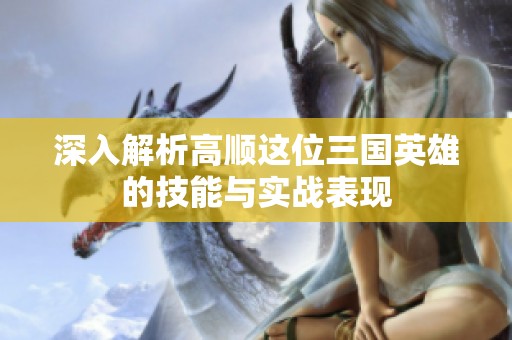 深入解析高顺这位三国英雄的技能与实战表现