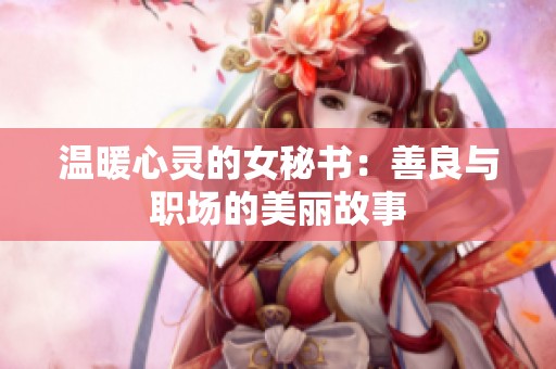 温暖心灵的女秘书：善良与职场的美丽故事