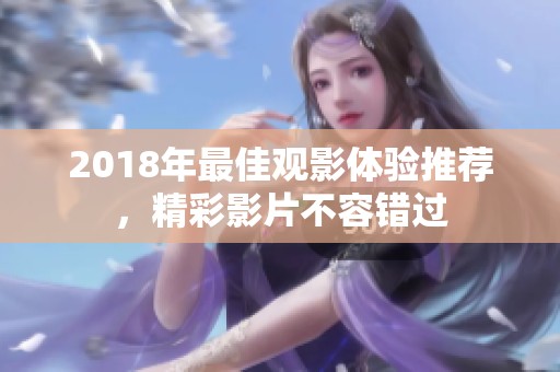 2018年最佳观影体验推荐，精彩影片不容错过