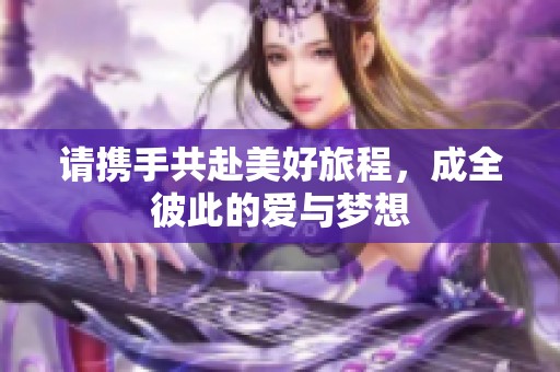 请携手共赴美好旅程，成全彼此的爱与梦想