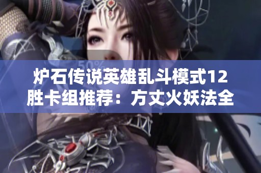 炉石传说英雄乱斗模式12胜卡组推荐：方丈火妖法全解析