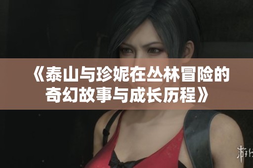 《泰山与珍妮在丛林冒险的奇幻故事与成长历程》