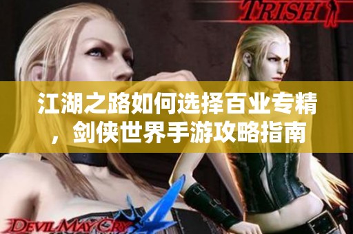 江湖之路如何选择百业专精，剑侠世界手游攻略指南