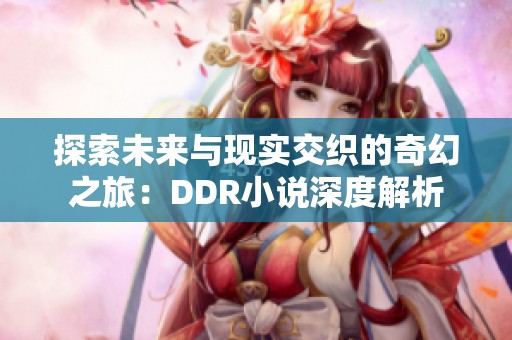 探索未来与现实交织的奇幻之旅：DDR小说深度解析