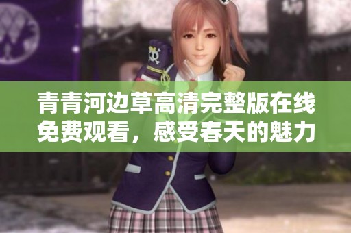 青青河边草高清完整版在线免费观看，感受春天的魅力