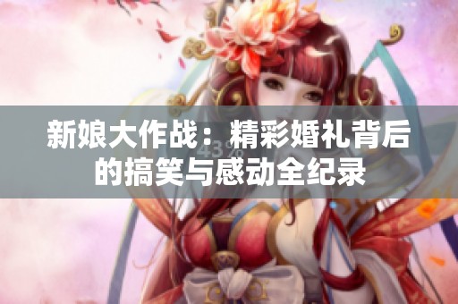 新娘大作战：精彩婚礼背后的搞笑与感动全纪录
