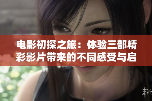 电影初探之旅：体验三部精彩影片带来的不同感受与启示