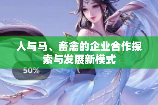 人与马、畜禽的企业合作探索与发展新模式
