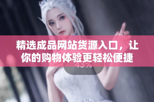 精选成品网站货源入口，让你的购物体验更轻松便捷