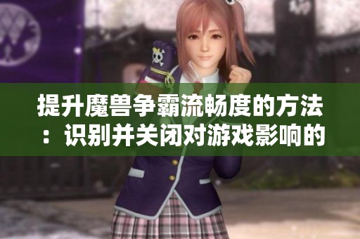 提升魔兽争霸流畅度的方法：识别并关闭对游戏影响的插件