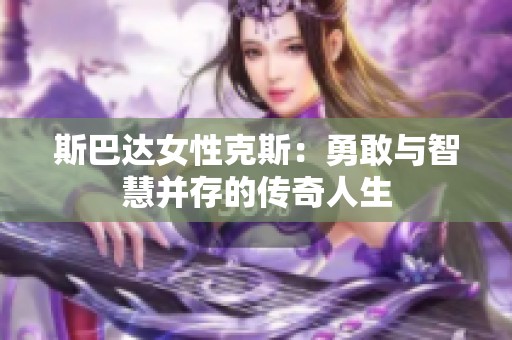 斯巴达女性克斯：勇敢与智慧并存的传奇人生