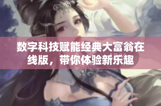 数字科技赋能经典大富翁在线版，带你体验新乐趣