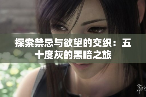 探索禁忌与欲望的交织：五十度灰的黑暗之旅