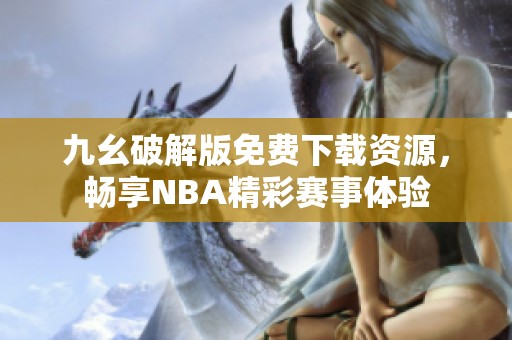 九幺破解版免费下载资源，畅享NBA精彩赛事体验