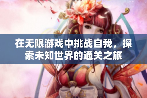 在无限游戏中挑战自我，探索未知世界的通关之旅