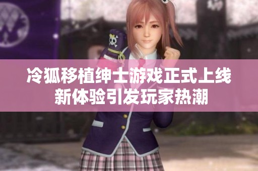 冷狐移植绅士游戏正式上线 新体验引发玩家热潮