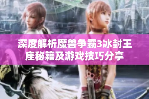 深度解析魔兽争霸3冰封王座秘籍及游戏技巧分享
