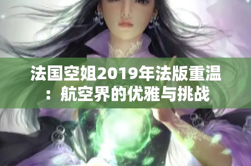 法国空姐2019年法版重温：航空界的优雅与挑战