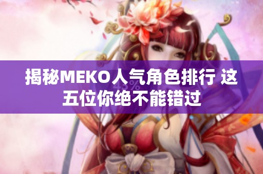 揭秘MEKO人气角色排行 这五位你绝不能错过