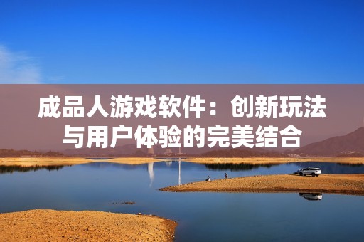 成品人游戏软件：创新玩法与用户体验的完美结合