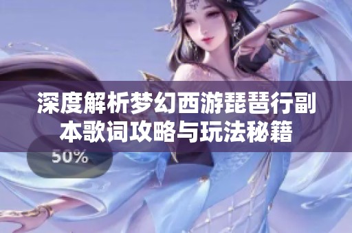 深度解析梦幻西游琵琶行副本歌词攻略与玩法秘籍