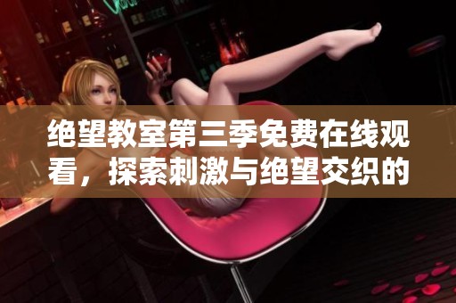 绝望教室第三季免费在线观看，探索刺激与绝望交织的世界
