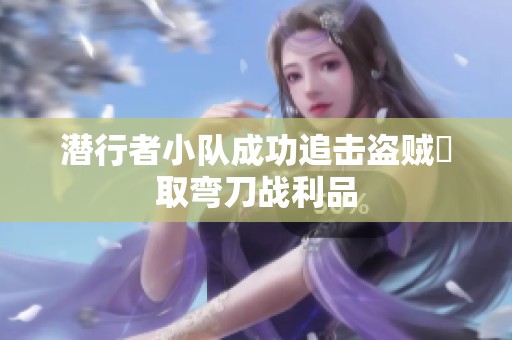 潜行者小队成功追击盗贼奪取弯刀战利品