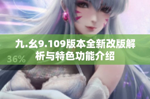 九.幺9.109版本全新改版解析与特色功能介绍