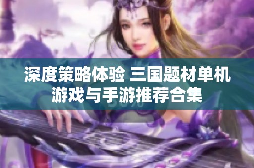 深度策略体验 三国题材单机游戏与手游推荐合集