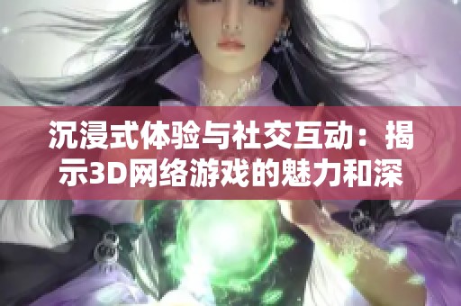 沉浸式体验与社交互动：揭示3D网络游戏的魅力和深远影响