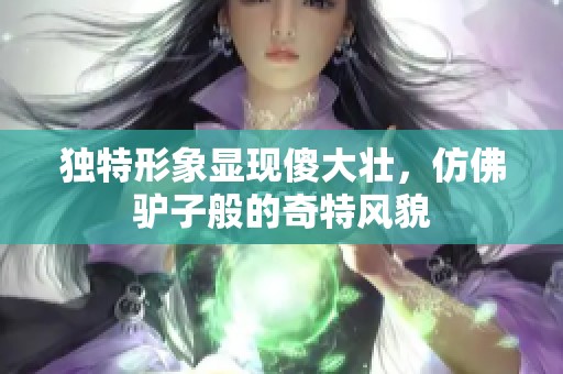 独特形象显现傻大壮，仿佛驴子般的奇特风貌