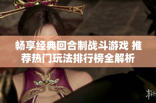 畅享经典回合制战斗游戏 推荐热门玩法排行榜全解析
