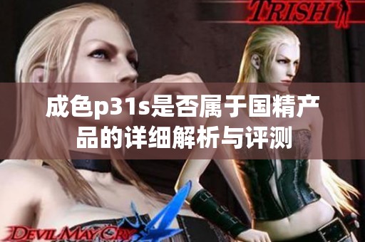 成色p31s是否属于国精产品的详细解析与评测
