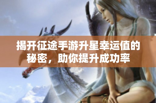 揭开征途手游升星幸运值的秘密，助你提升成功率