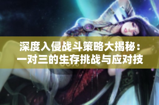 深度入侵战斗策略大揭秘：一对三的生存挑战与应对技巧