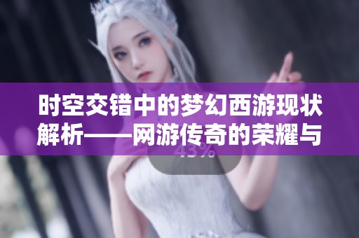 时空交错中的梦幻西游现状解析——网游传奇的荣耀与沉寂