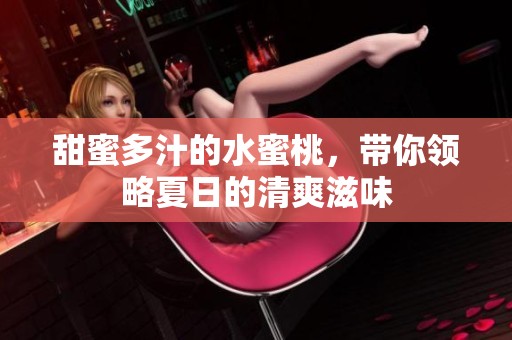 甜蜜多汁的水蜜桃，带你领略夏日的清爽滋味