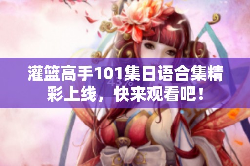 灌篮高手101集日语合集精彩上线，快来观看吧！