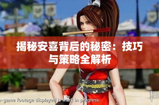 揭秘安喜背后的秘密：技巧与策略全解析
